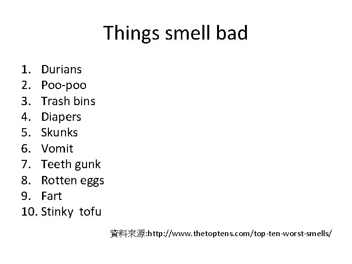 Things smell bad 1. Durians 2. Poo-poo 3. Trash bins 4. Diapers 5. Skunks