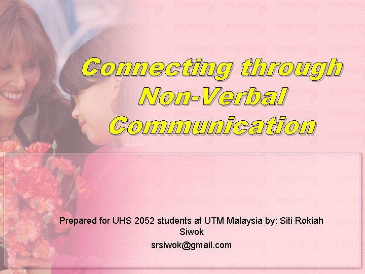 Connecting through Non-Verbal Communication Prepared for UHS 2052 students at UTM Malaysia by: Siti