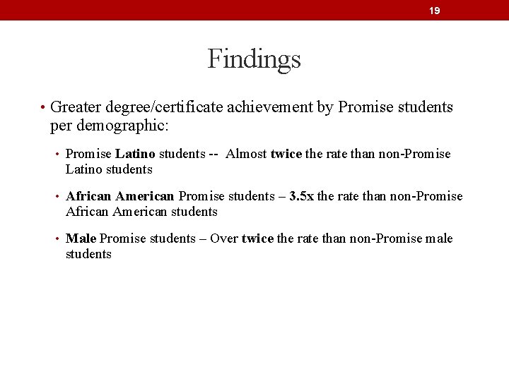 19 Findings • Greater degree/certificate achievement by Promise students per demographic: • Promise Latino