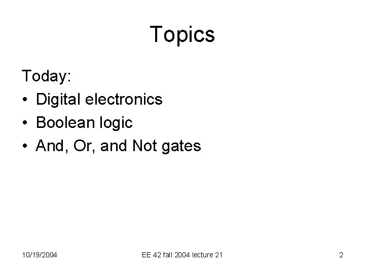 Topics Today: • Digital electronics • Boolean logic • And, Or, and Not gates