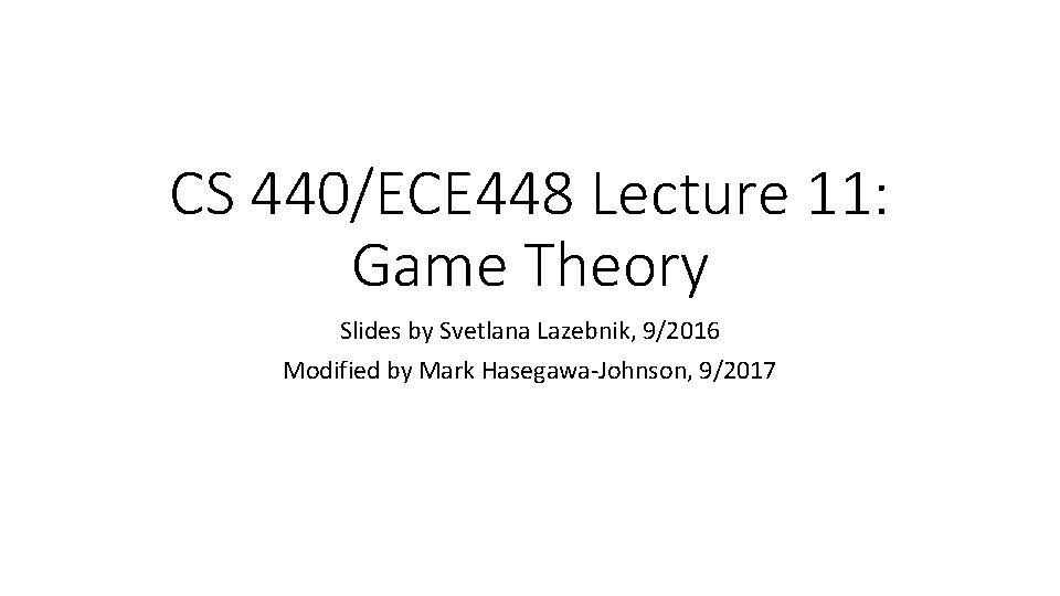 CS 440/ECE 448 Lecture 11: Game Theory Slides by Svetlana Lazebnik, 9/2016 Modified by