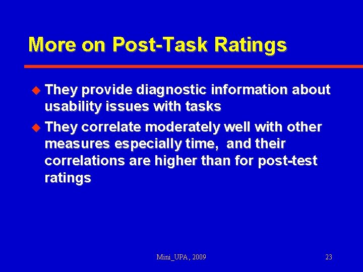 More on Post-Task Ratings u They provide diagnostic information about usability issues with tasks