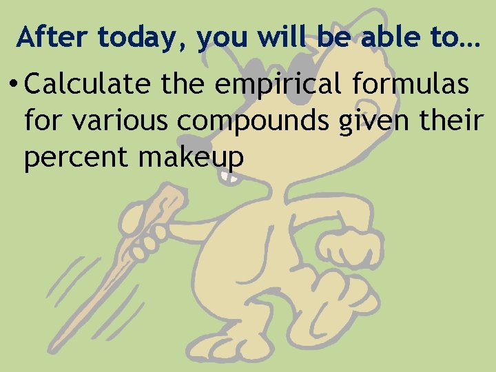 After today, you will be able to… • Calculate the empirical formulas for various