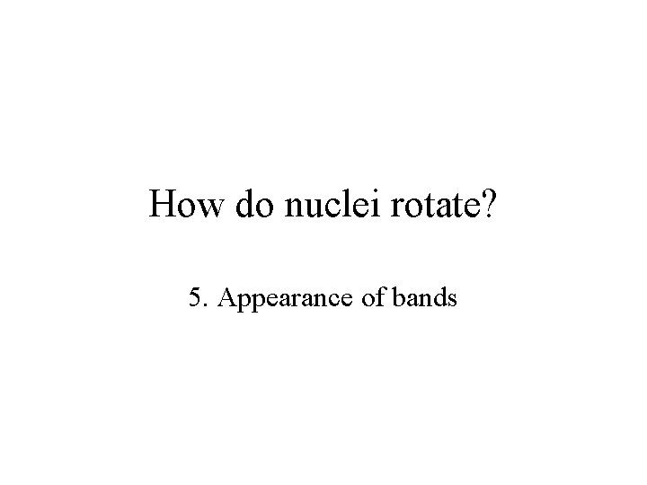 How do nuclei rotate? 5. Appearance of bands 