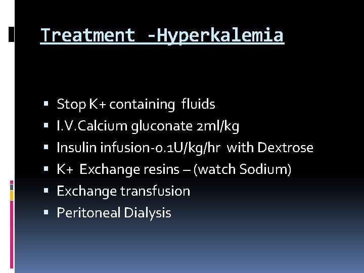 Treatment -Hyperkalemia Stop K+ containing fluids I. V. Calcium gluconate 2 ml/kg Insulin infusion-0.