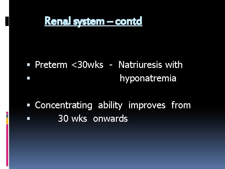 Renal system – contd Preterm <30 wks - Natriuresis with hyponatremia Concentrating ability improves
