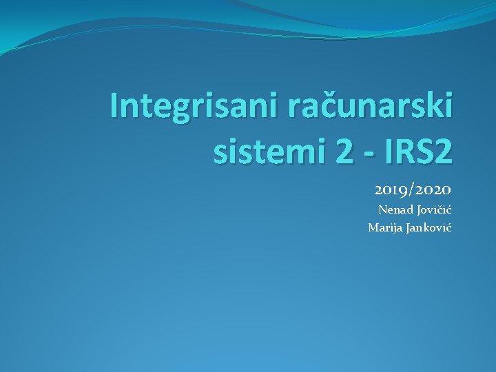Integrisani računarski sistemi 2 - IRS 2 2019/2020 Nenad Jovičić Marija Janković Integrisani računarski sistemi 2 - IRS 2 2019/2020 Nenad Jovičić Marija Janković
