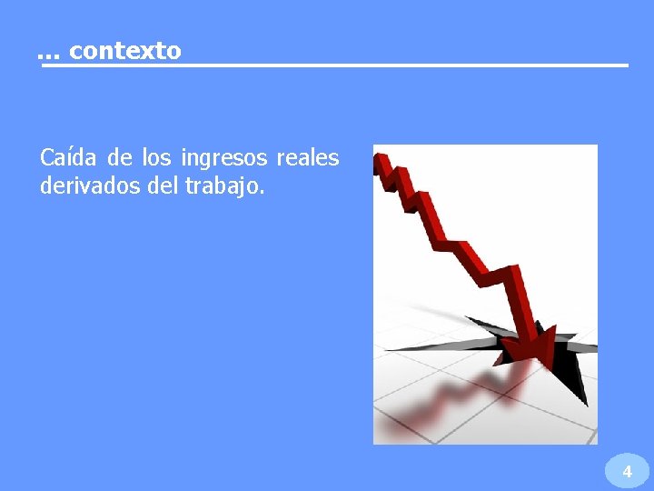 … contexto Caída de los ingresos reales derivados del trabajo. 4 … contexto Caída de los ingresos reales derivados del trabajo. 4