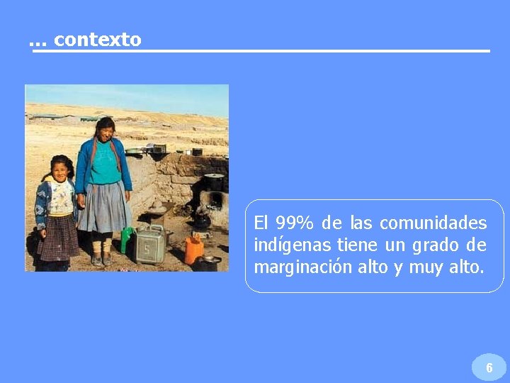… contexto El 99% de las comunidades indígenas tiene un grado de marginación alto … contexto El 99% de las comunidades indígenas tiene un grado de marginación alto