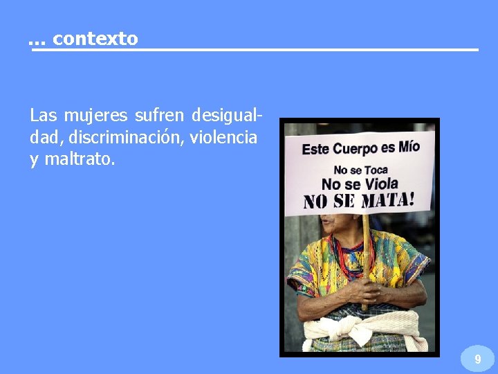 … contexto Las mujeres sufren desigualdad, discriminación, violencia y maltrato. 9 … contexto Las mujeres sufren desigualdad, discriminación, violencia y maltrato. 9