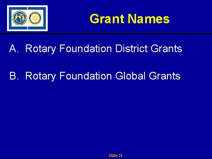 Grant Names A. Rotary Foundation District Grants B. Rotary Foundation Global Grants Slide 21