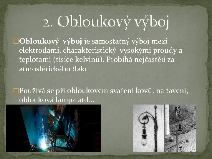 2. Obloukový výboj �Obloukový výboj je samostatný výboj mezi elektrodami, charakteristický vysokými proudy a