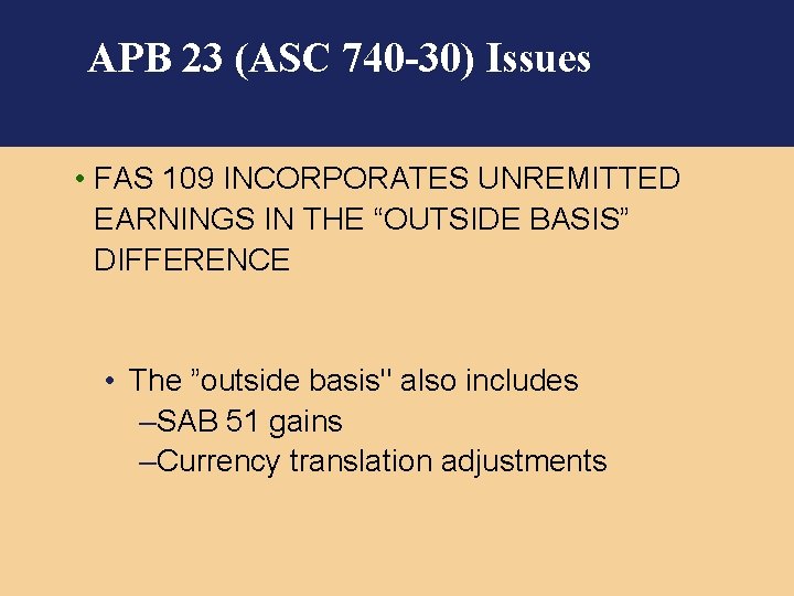 APB 23 (ASC 740 -30) Issues • FAS 109 INCORPORATES UNREMITTED EARNINGS IN THE