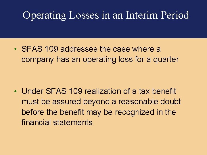 Operating Losses in an Interim Period • SFAS 109 addresses the case where a