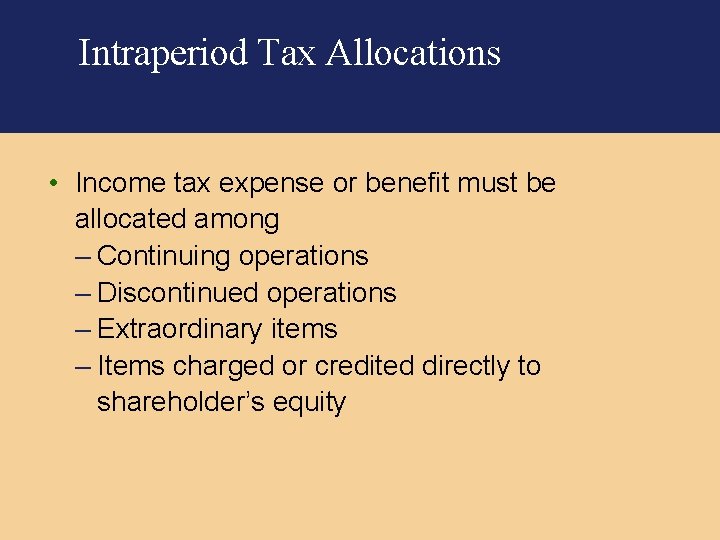 Intraperiod Tax Allocations • Income tax expense or benefit must be allocated among –