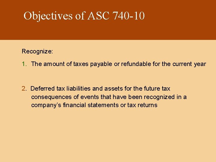 Objectives of ASC 740 -10 Recognize: 1. The amount of taxes payable or refundable