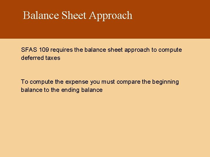 Balance Sheet Approach SFAS 109 requires the balance sheet approach to compute deferred taxes