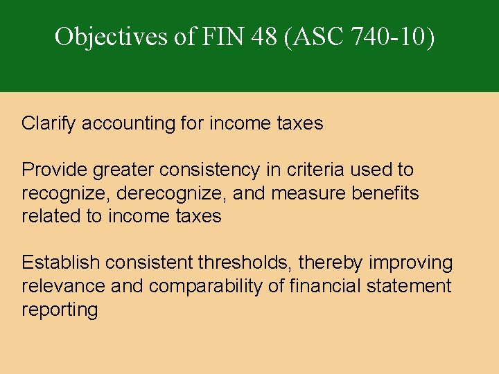 Objectives of FIN 48 (ASC 740 -10) Clarify accounting for income taxes Provide greater