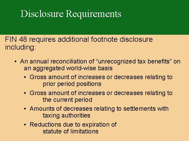 Disclosure Requirements FIN 48 requires additional footnote disclosure including: • An annual reconciliation of