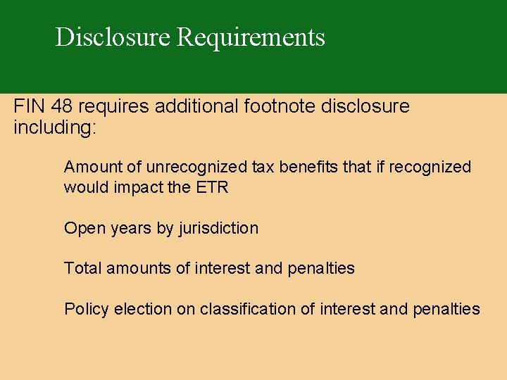 Disclosure Requirements FIN 48 requires additional footnote disclosure including: Amount of unrecognized tax benefits
