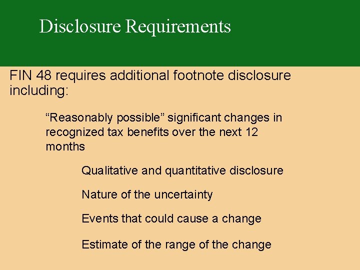 Disclosure Requirements FIN 48 requires additional footnote disclosure including: “Reasonably possible” significant changes in