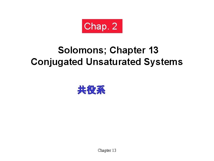 Chap. 2 Solomons; Chapter 13 Conjugated Unsaturated Systems 共役系 Chapter 13 Chap. 2 Solomons; Chapter 13 Conjugated Unsaturated Systems 共役系 Chapter 13