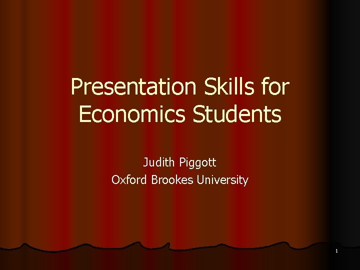Presentation Skills for Economics Students Judith Piggott Oxford Brookes University 1 