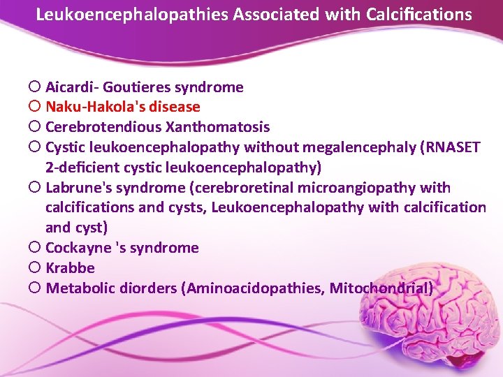 Leukoencephalopathies Associated with Calciﬁcations Aicardi- Goutieres syndrome Naku-Hakola's disease Cerebrotendious Xanthomatosis Cystic leukoencephalopathy without
