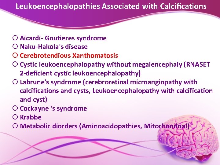 Leukoencephalopathies Associated with Calciﬁcations Aicardi- Goutieres syndrome Naku-Hakola's disease Cerebrotendious Xanthomatosis Cystic leukoencephalopathy without