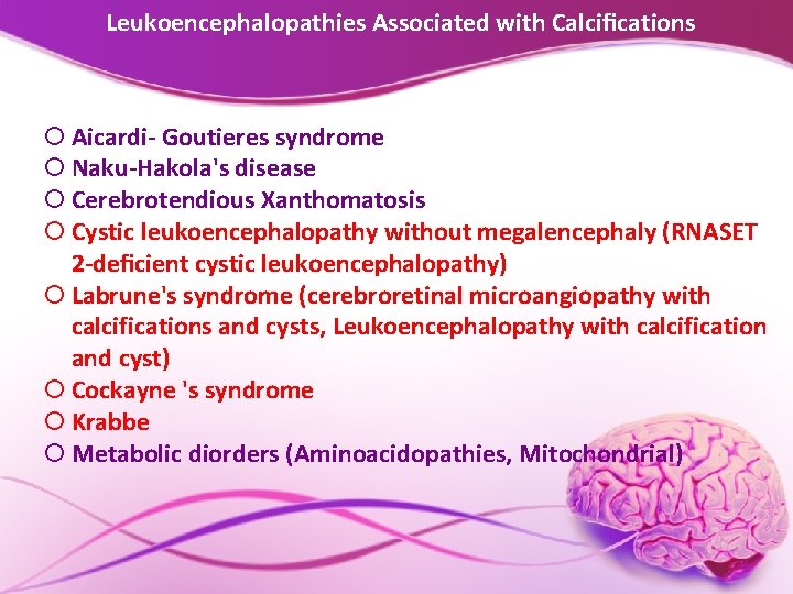 Leukoencephalopathies Associated with Calciﬁcations Aicardi- Goutieres syndrome Naku-Hakola's disease Cerebrotendious Xanthomatosis Cystic leukoencephalopathy without