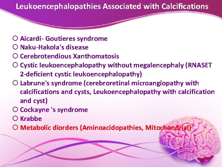 Leukoencephalopathies Associated with Calciﬁcations Aicardi- Goutieres syndrome Naku-Hakola's disease Cerebrotendious Xanthomatosis Cystic leukoencephalopathy without