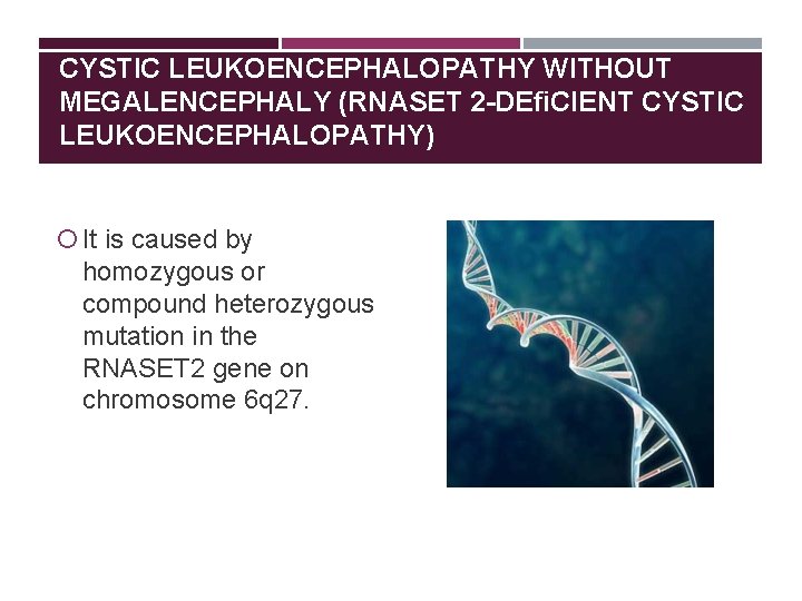 CYSTIC LEUKOENCEPHALOPATHY WITHOUT MEGALENCEPHALY (RNASET 2 -DEﬁCIENT CYSTIC LEUKOENCEPHALOPATHY) It is caused by homozygous
