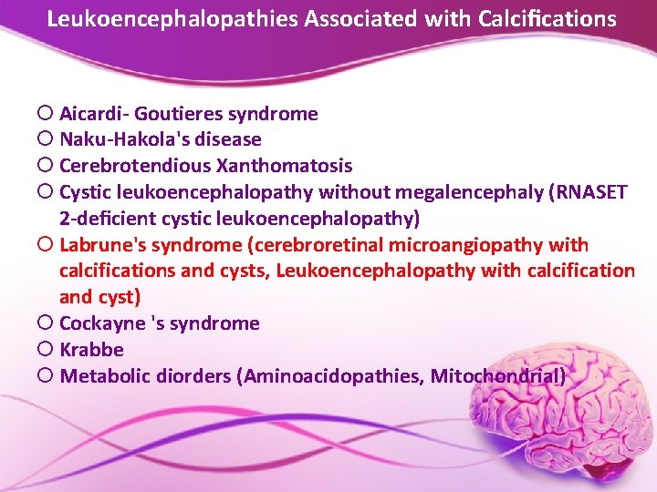 Leukoencephalopathies Associated with Calciﬁcations Aicardi- Goutieres syndrome Naku-Hakola's disease Cerebrotendious Xanthomatosis Cystic leukoencephalopathy without