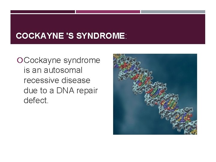 COCKAYNE 'S SYNDROME: Cockayne syndrome is an autosomal recessive disease due to a DNA
