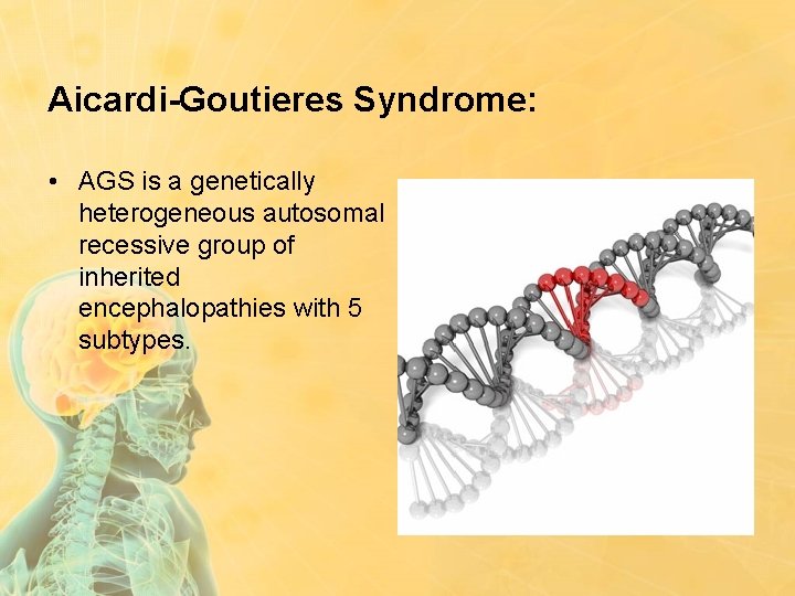 Aicardi-Goutieres Syndrome: • AGS is a genetically heterogeneous autosomal recessive group of inherited encephalopathies