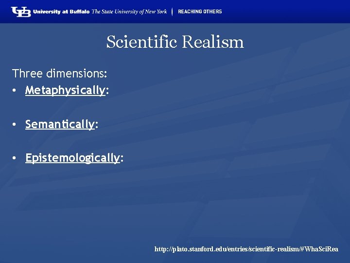 Scientific Realism Three dimensions: • Metaphysically: • Semantically: • Epistemologically: http: //plato. stanford. edu/entries/scientific-realism/#Wha.