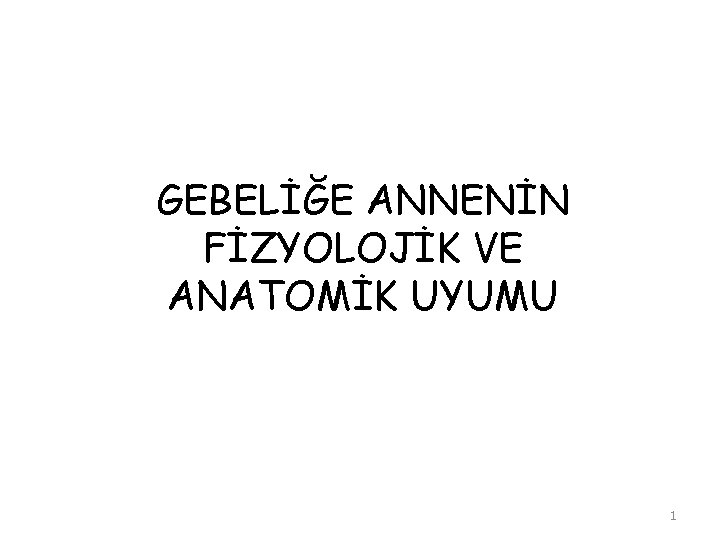 GEBELİĞE ANNENİN FİZYOLOJİK VE ANATOMİK UYUMU 1 