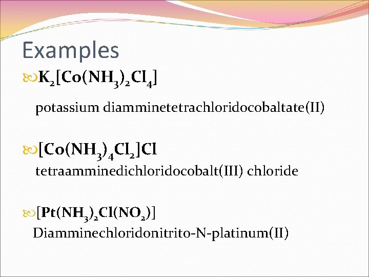 Examples K 2[Co(NH 3)2 Cl 4] potassium diamminetetrachloridocobaltate(II) [Co(NH 3)4 Cl 2]Cl tetraamminedichloridocobalt(III) chloride