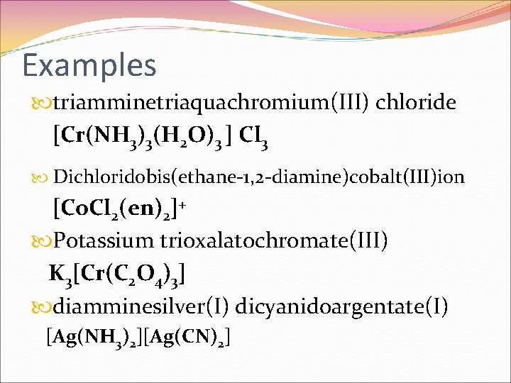 Examples triamminetriaquachromium(III) chloride [Cr(NH 3)3(H 2 O)3 ] Cl 3 Dichloridobis(ethane-1, 2 -diamine)cobalt(III)ion [Co.