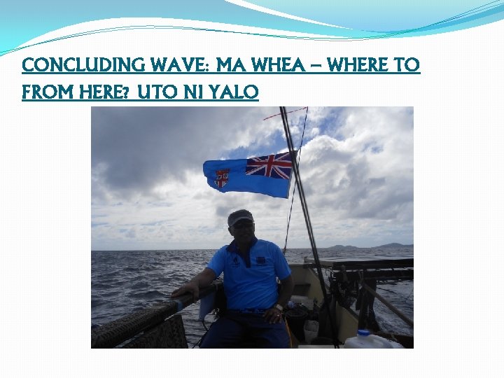 CONCLUDING WAVE: MA WHEA – WHERE TO FROM HERE? UTO NI YALO 