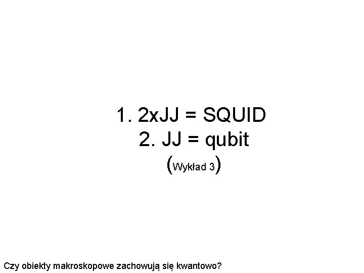 1. 2 x. JJ = SQUID 2. JJ = qubit (Wykład 3) Czy obiekty