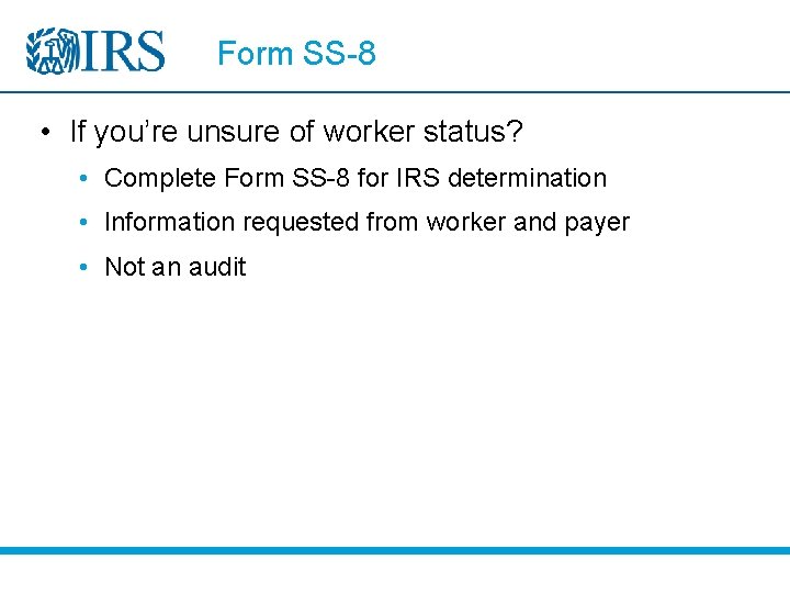 Form SS-8 • If you’re unsure of worker status? • Complete Form SS-8 for