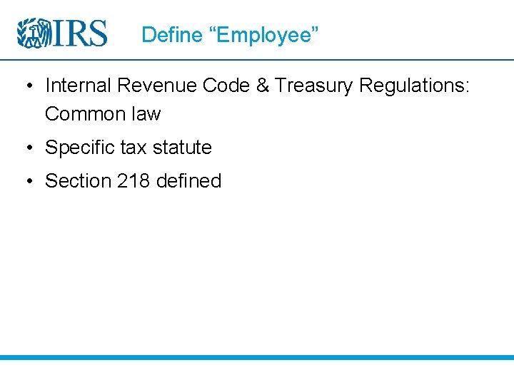 Define “Employee” • Internal Revenue Code & Treasury Regulations: Common law • Specific tax