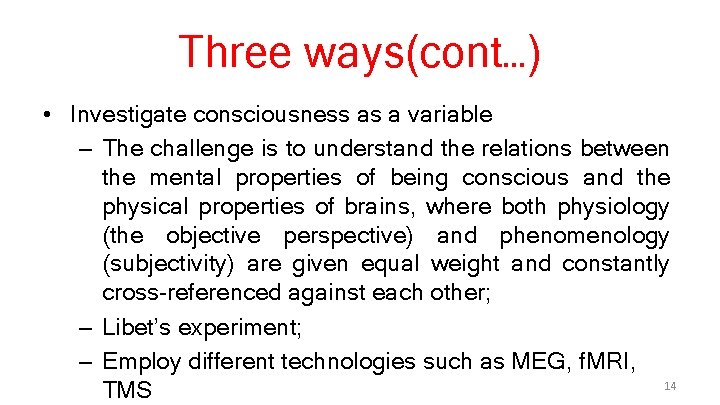 Three ways(cont…) • Investigate consciousness as a variable – The challenge is to understand
