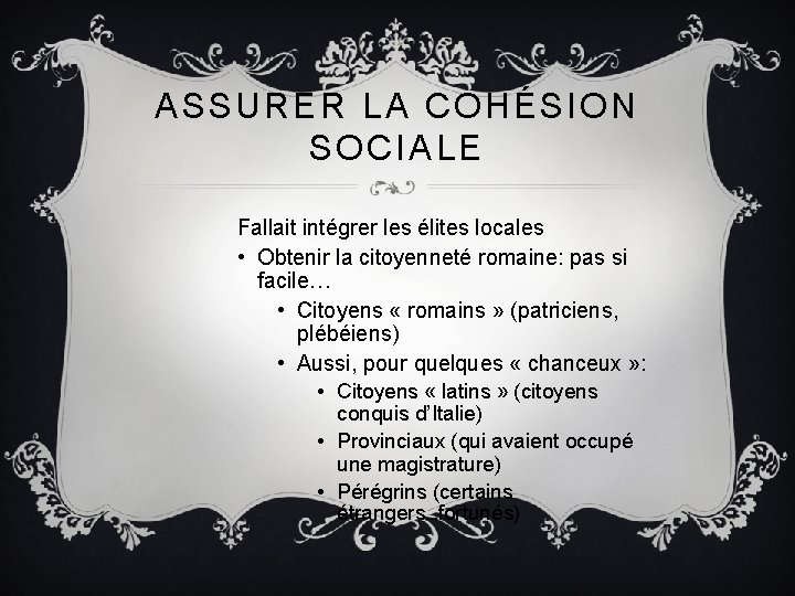 ASSURER LA COHÉSION SOCIALE Fallait intégrer les élites locales • Obtenir la citoyenneté romaine: