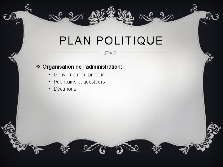 PLAN POLITIQUE v Organisation de l’administration: • Gouverneur ou préteur • Publicains et questeurs