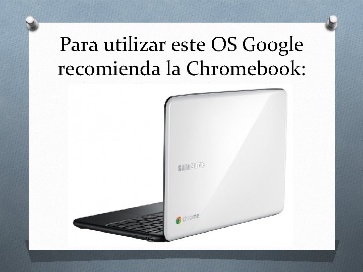 Para utilizar este OS Google recomienda la Chromebook: 