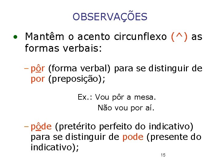 OBSERVAÇÕES • Mantêm o acento circunflexo (^) as formas verbais: – pôr (forma verbal)