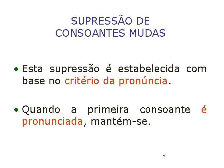 SUPRESSÃO DE CONSOANTES MUDAS • Esta supressão é estabelecida com base no critério da