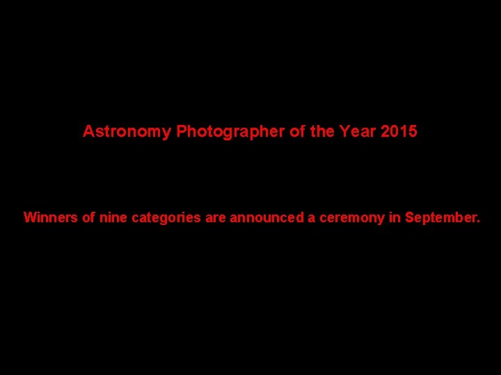 Astronomy Photographer of the Year 2015 Winners of nine categories are announced a ceremony
